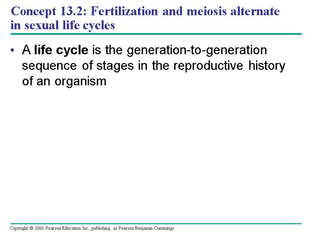 Concept 13.2: Fertilization and meiosis alternate in sexual life cycles A life cycle is